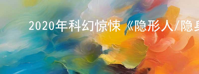 ﻿蔡日涛的个人主页,﻿2020年科幻惊悚《隐形人/隐身人》BD中英双字幕迅雷下载_电影天堂